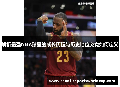 解析最强NBA球星的成长历程与历史地位究竟如何定义